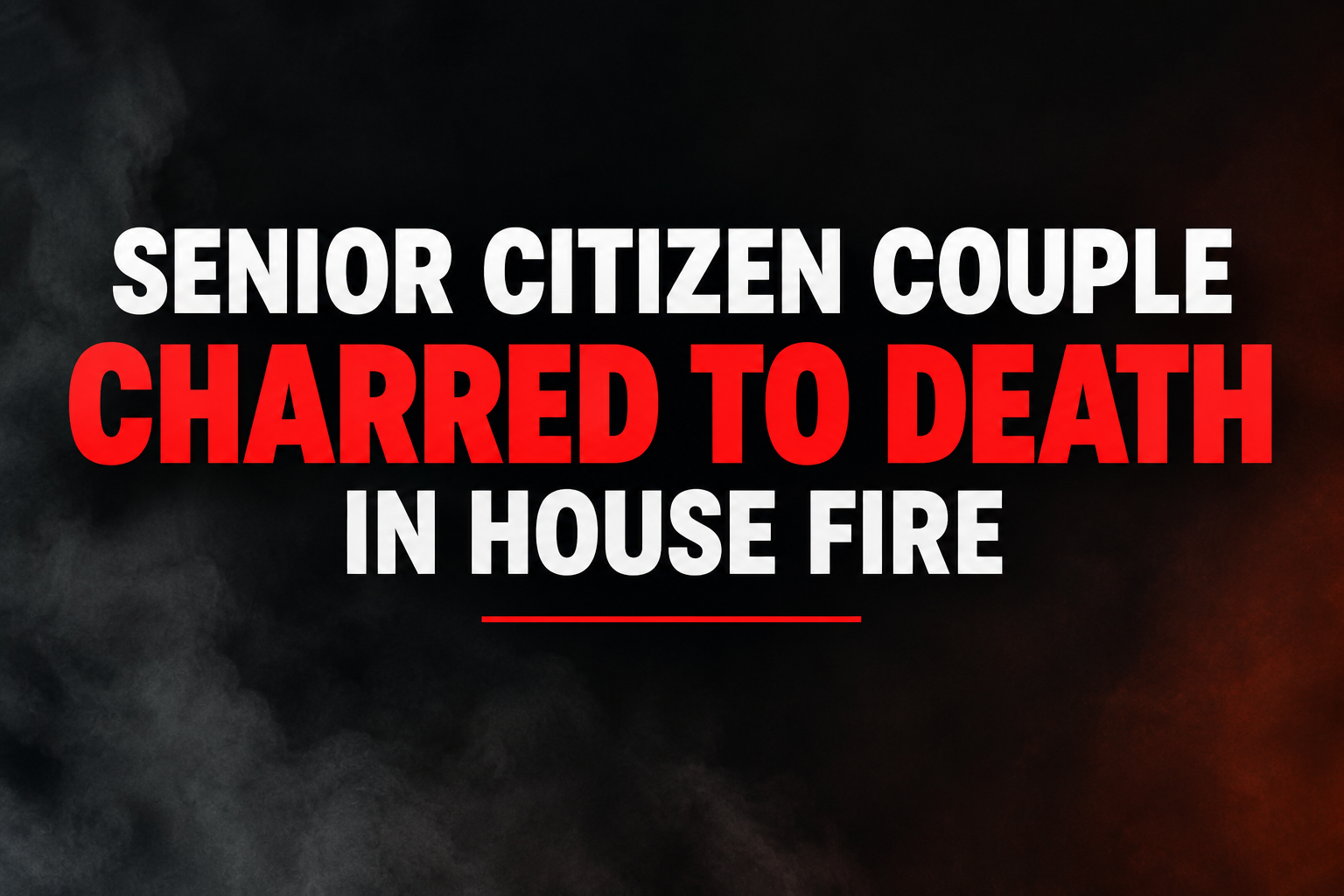 SENIOR CITIZEN COUPLE CHARRED TO DEATH IN HOUSE FIRE